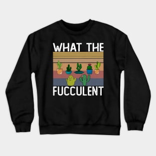 What The Fucculent Crewneck Sweatshirt